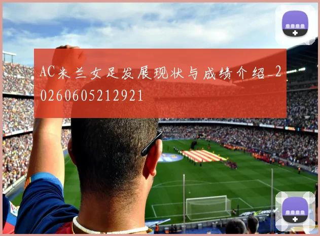 AC米兰女足发展现状与成绩介绍_20260605212921